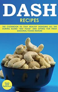 Read more about the article Dash Recipes: The Cookbook to Stay Healthy Dodging All the Boring Bland “Diet Food” and Opting for Fresh Seasonal Foods Instead