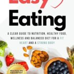 Read more about the article Easy Eating: A Clear Guide to Nutrition, Healthy Food, Wellness and Balanced Diet for a Fit Heart and a Strong Body: Simple Strategies for a Heart-Healthy Diet and Making Smart Food Choices