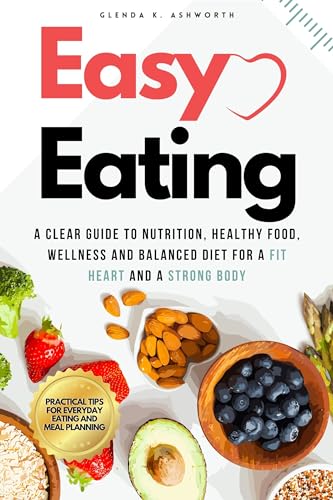 You are currently viewing Easy Eating: A Clear Guide to Nutrition, Healthy Food, Wellness and Balanced Diet for a Fit Heart and a Strong Body: Simple Strategies for a Heart-Healthy Diet and Making Smart Food Choices