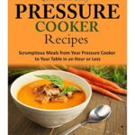 Read more about the article Quick and Easy Pressure Cooker Recipes: Scrumptious Meals from Your Pressure Cooker to Your Table in an Hour or Less