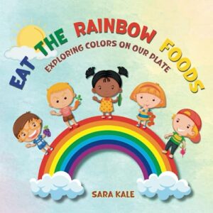 Read more about the article Eat The Rainbow Foods: Exploring Colors on your Plate, A Kid’s Guide to Healthy Eating, includes Fun Kids Friendly Recipes