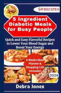 Read more about the article 5 Ingredient Diabetic Meals for Busy People: Quick and Easy Flavorful Recipes to Lower Your Blood Sugar and Boost Your Energy + 4 Weeks Meal Planner and Grocery Shopping List