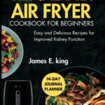 Read more about the article The Renal Diet Air Fryer Cookbook for Beginners: Easy and Delicious Recipes for Improved Kidney Function (Healthy Eating Made Easy)