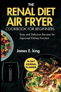 Read more about the article The Renal Diet Air Fryer Cookbook for Beginners: Easy and Delicious Recipes for Improved Kidney Function (Healthy Eating Made Easy)