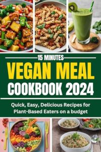 Read more about the article 15-Minutes Vegan Meals Coobook 2024: Quick,Easy, Delicious Recipes for Plant-based Eaters on a Budget