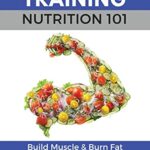 Read more about the article Strength Training Nutrition 101: Build Muscle & Burn Fat Easily…A Healthy Way Of Eating You Can Actually Maintain: 2 (Strength Training 101)