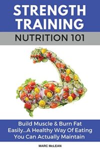 Read more about the article Strength Training Nutrition 101: Build Muscle & Burn Fat Easily…A Healthy Way Of Eating You Can Actually Maintain: 2 (Strength Training 101)