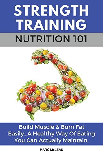 You are currently viewing Strength Training Nutrition 101: Build Muscle & Burn Fat Easily…A Healthy Way Of Eating You Can Actually Maintain: 2 (Strength Training 101)