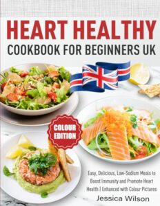 Read more about the article Heart Healthy Cookbook for Beginners UK: Easy, Delicious, Low-Sodium Meals to Boost Immunity and Promote Heart Health | Enhanced with Colour Pictures