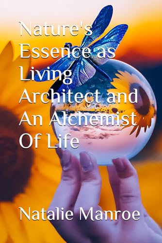You are currently viewing Nature’s Essence as Living Architect and An Alchemist of Life