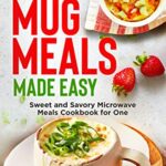 Read more about the article Microwave Mug Meals Made Easy: Sweet and Savory Microwave Meals Cookbook for One