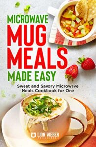 Read more about the article Microwave Mug Meals Made Easy: Sweet and Savory Microwave Meals Cookbook for One