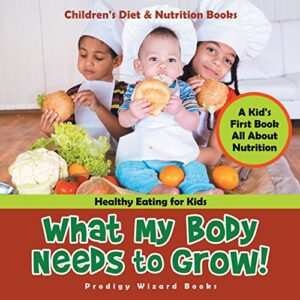 Read more about the article What My Body Needs to Grow! A Kid’s First Book All about Nutrition – Healthy Eating for Kids – Children’s Diet & Nutrition Books